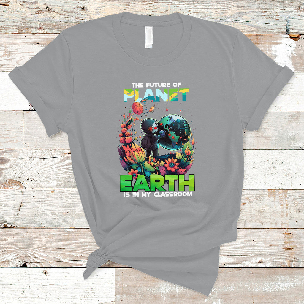 Earth Day T Shirt Teachers Every Day Is The Future Of Planet Is In My Classroom - Wonder Print Shop