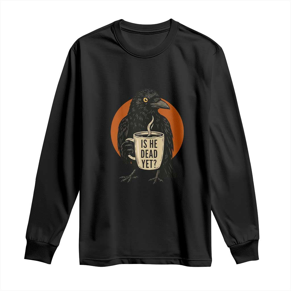 Is He Dead Yet Crow Holding Coffee Cup Long Sleeve Shirt Funny Dark Humor Political Satire