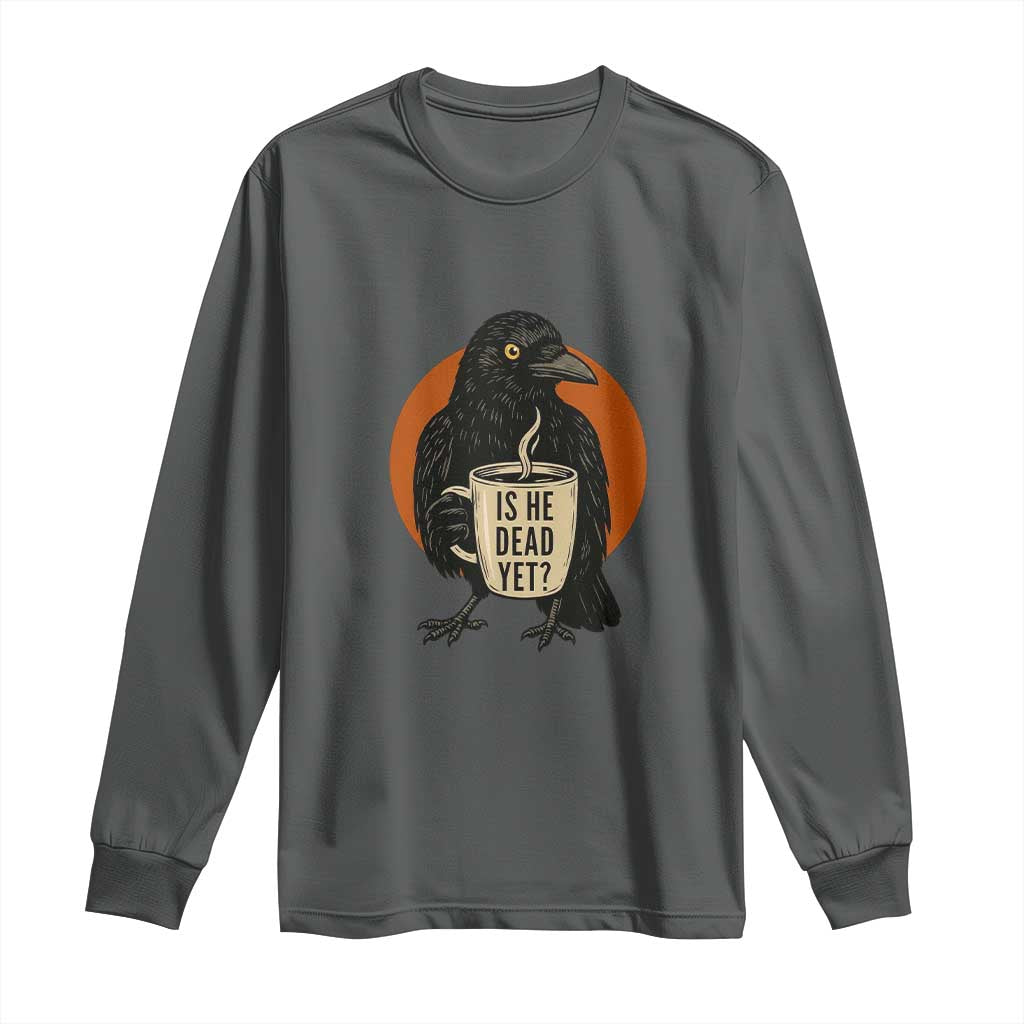 Is He Dead Yet Crow Holding Coffee Cup Long Sleeve Shirt Funny Dark Humor Political Satire