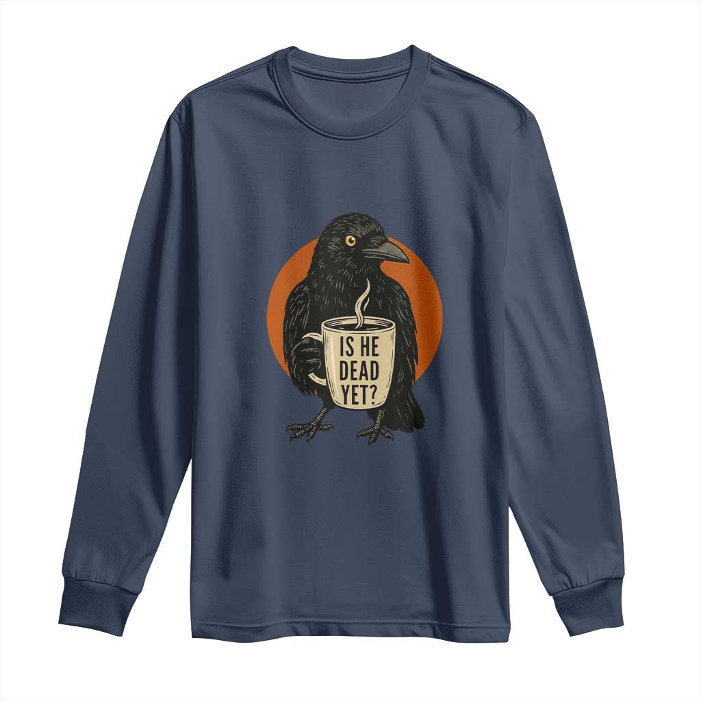 Is He Dead Yet Crow Holding Coffee Cup Long Sleeve Shirt Funny Dark Humor Political Satire