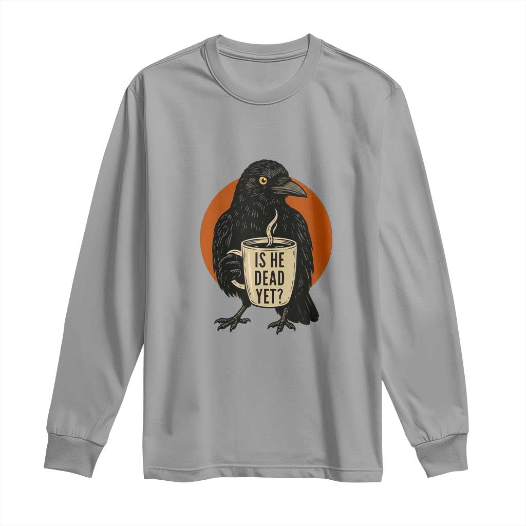 Is He Dead Yet Crow Holding Coffee Cup Long Sleeve Shirt Funny Dark Humor Political Satire