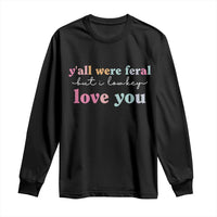 Y'all Were Feral But I Low Key Love You Long Sleeve Shirt Funny Retro End of School Year Teacher Typography