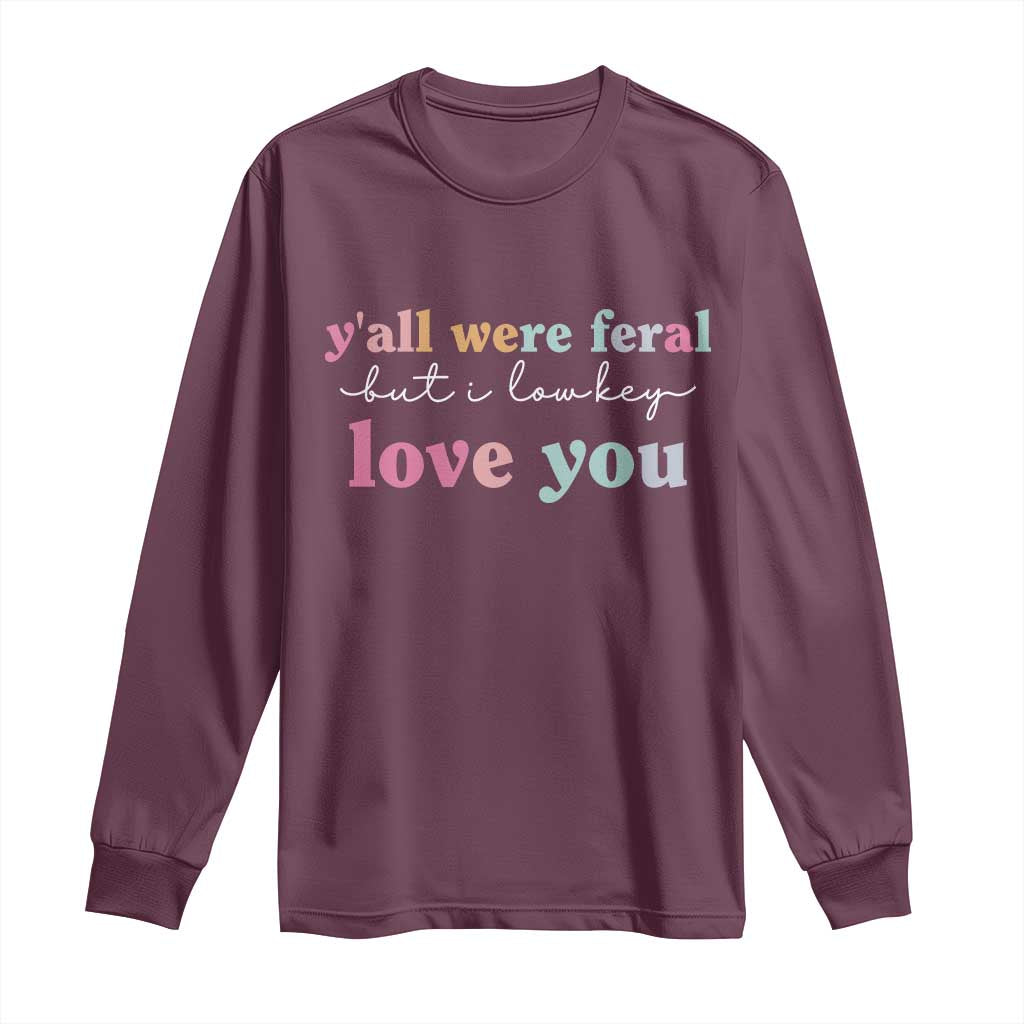 Y'all Were Feral But I Low Key Love You Long Sleeve Shirt Funny Retro End of School Year Teacher Typography