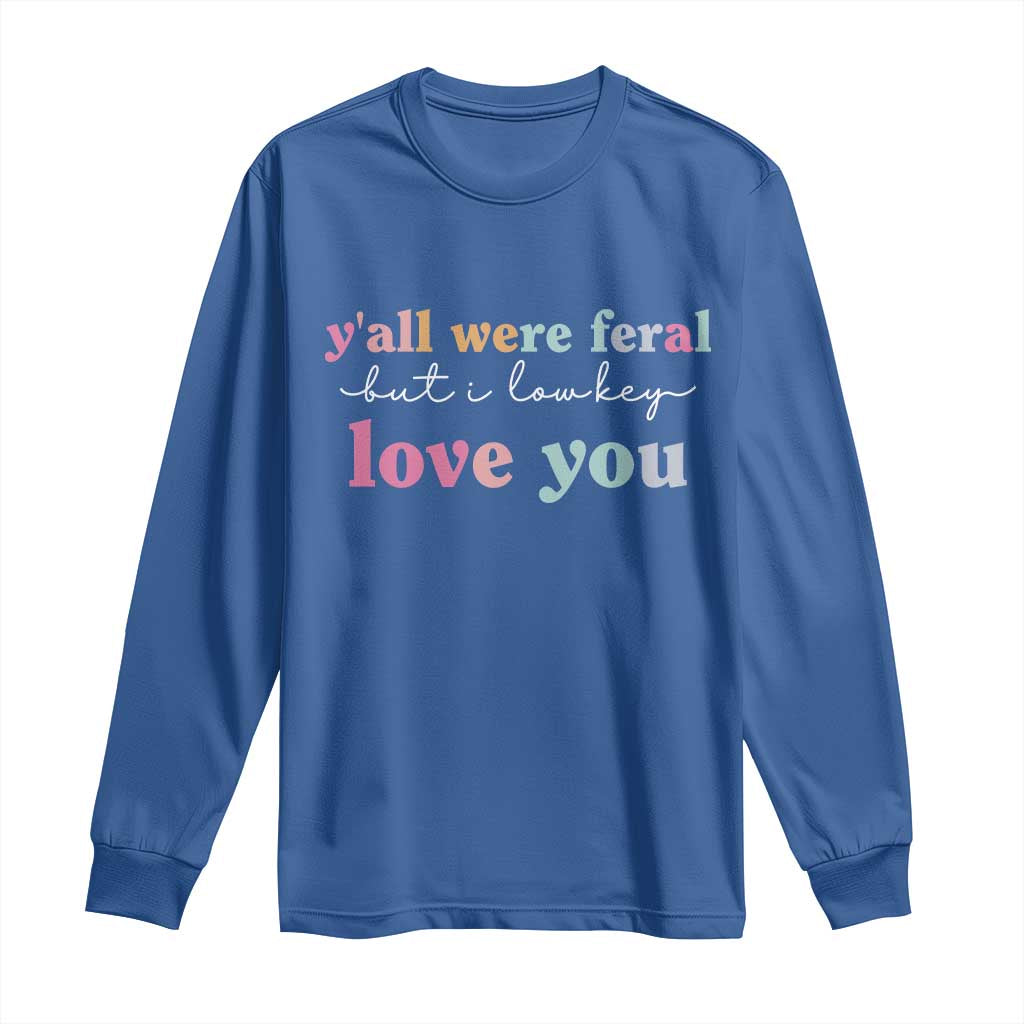 Y'all Were Feral But I Low Key Love You Long Sleeve Shirt Funny Retro End of School Year Teacher Typography