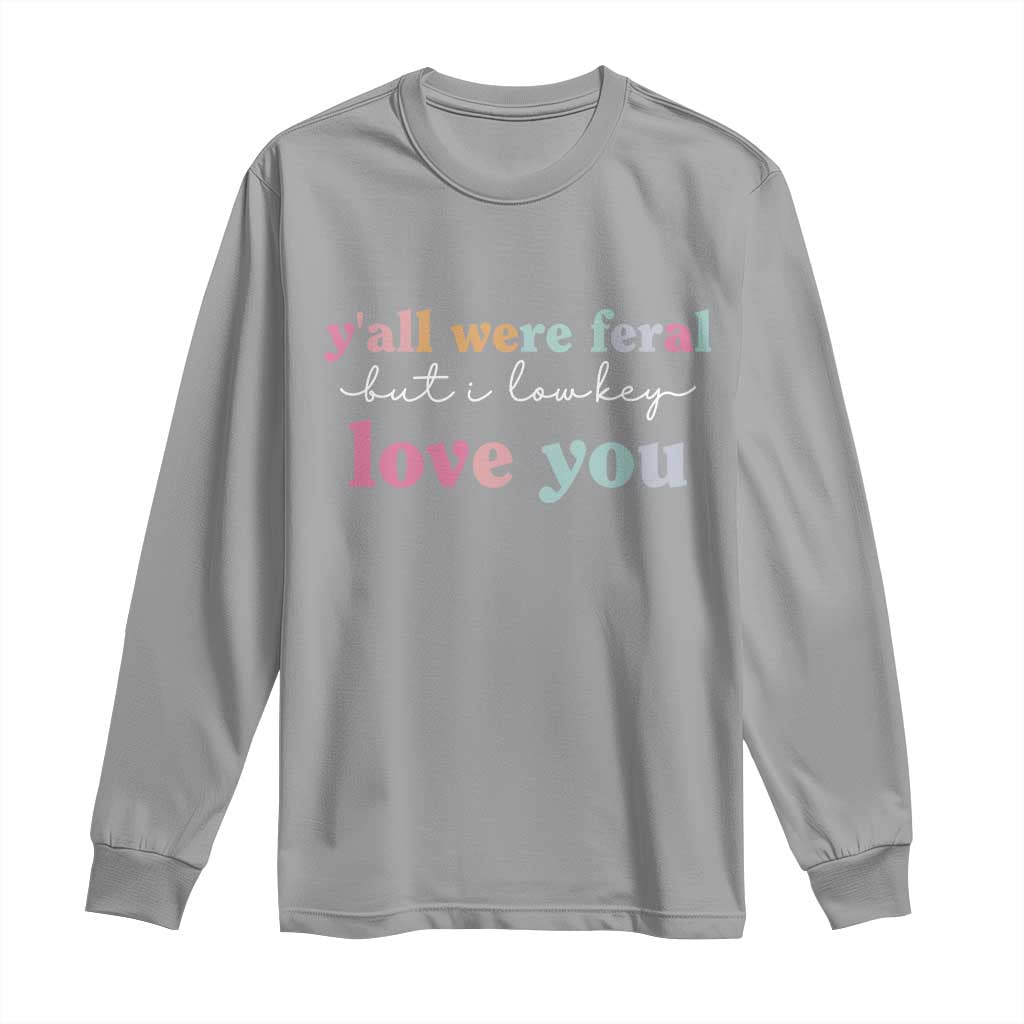 Y'all Were Feral But I Low Key Love You Long Sleeve Shirt Funny Retro End of School Year Teacher Typography