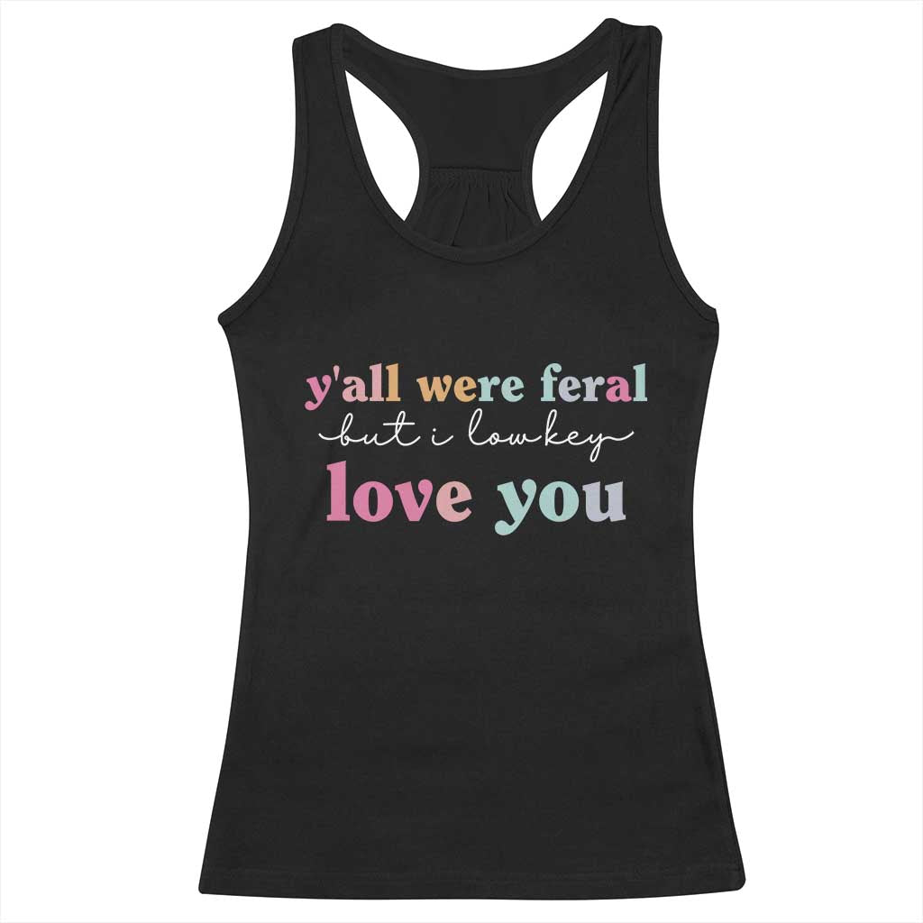 Y'all Were Feral But I Low Key Love You Racerback Tank Top Funny Retro End of School Year Teacher Typography