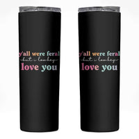 Y'all Were Feral But I Low Key Love You Skinny Tumbler Funny Retro End of School Year Teacher Typography