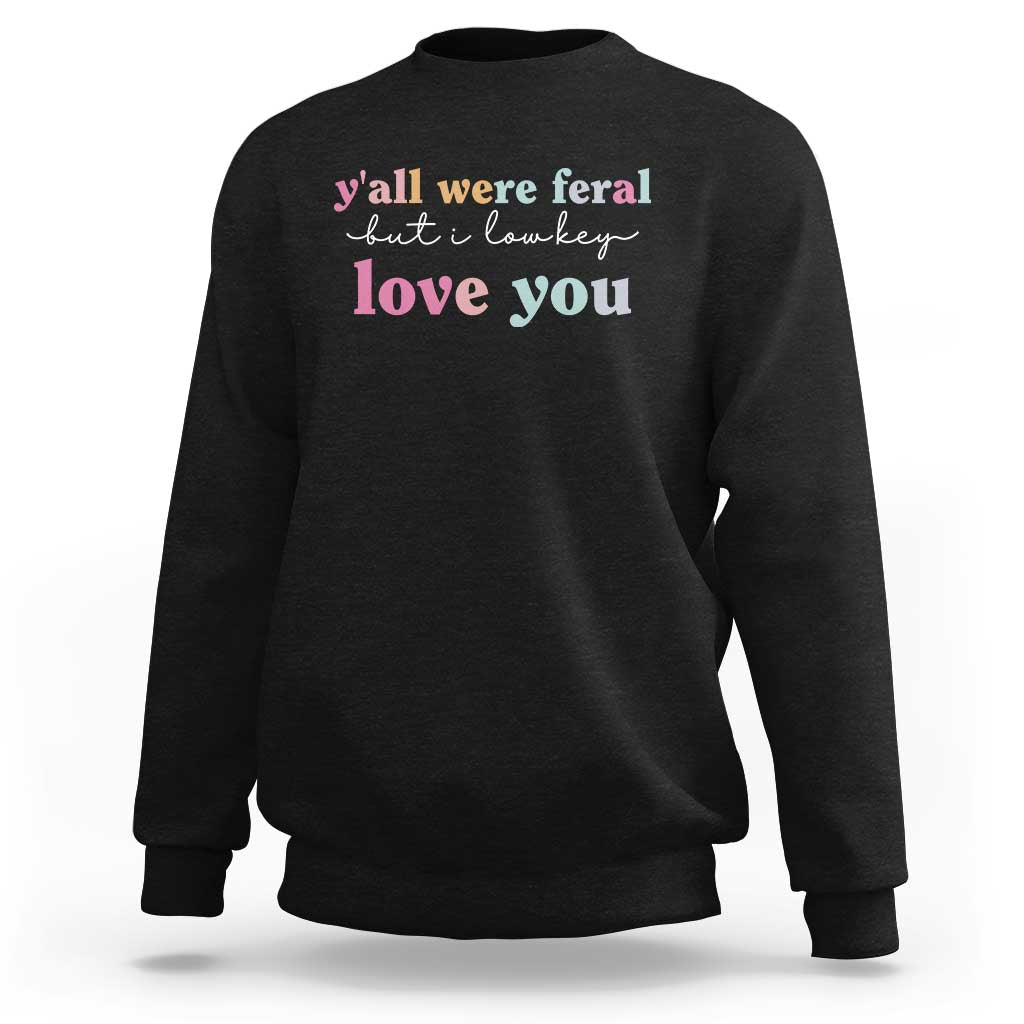 Y'all Were Feral But I Low Key Love You Sweatshirt Funny Retro End of School Year Teacher Typography