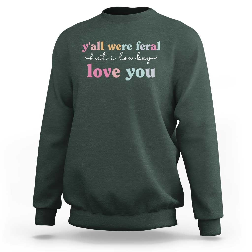 Y'all Were Feral But I Low Key Love You Sweatshirt Funny Retro End of School Year Teacher Typography