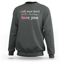 Y'all Were Feral But I Low Key Love You Sweatshirt Funny Retro End of School Year Teacher Typography