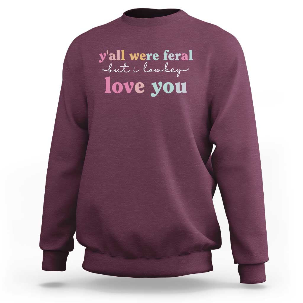 Y'all Were Feral But I Low Key Love You Sweatshirt Funny Retro End of School Year Teacher Typography