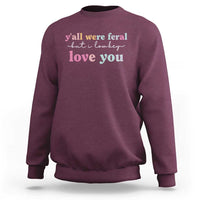 Y'all Were Feral But I Low Key Love You Sweatshirt Funny Retro End of School Year Teacher Typography