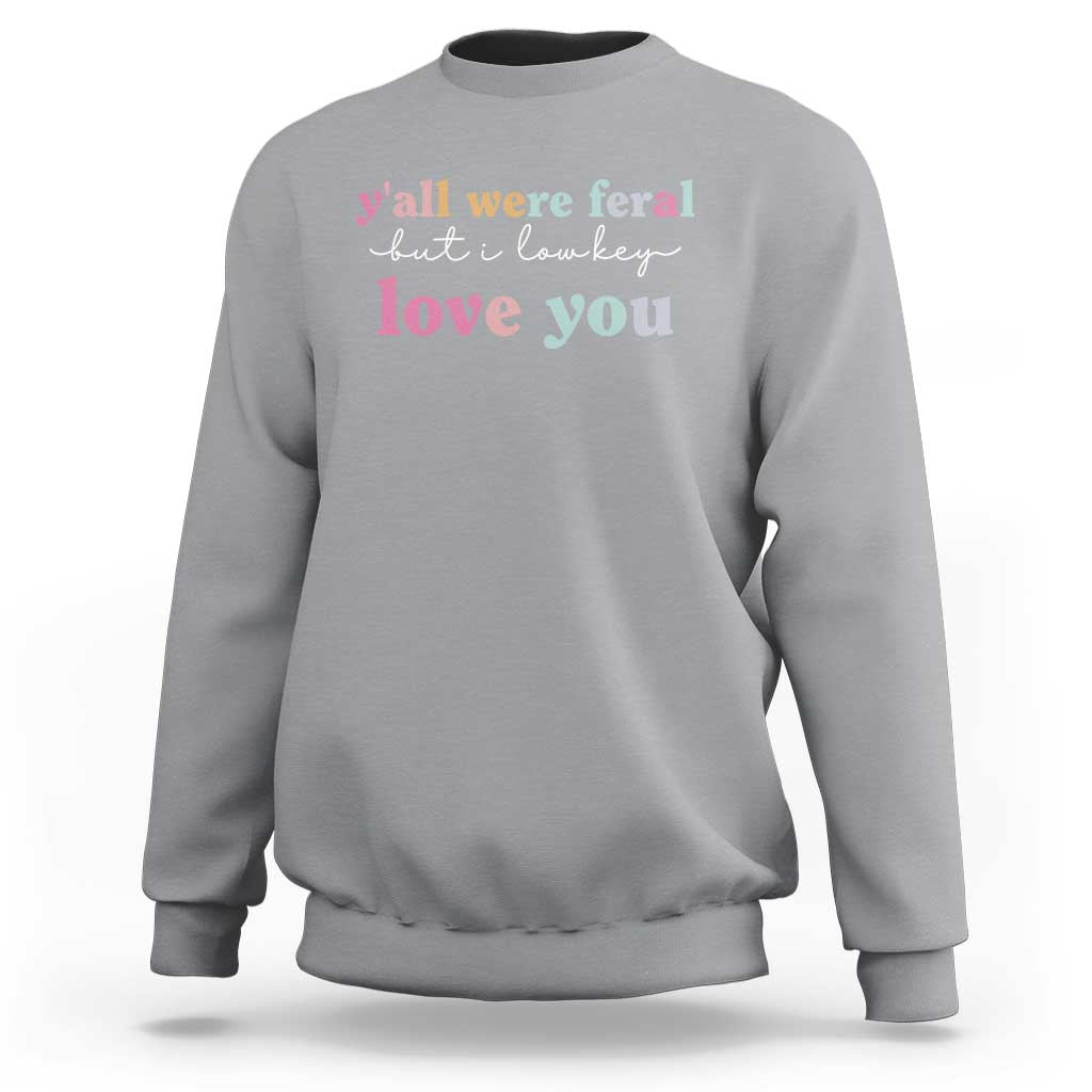 Y'all Were Feral But I Low Key Love You Sweatshirt Funny Retro End of School Year Teacher Typography