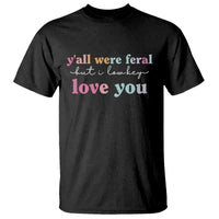 Y'all Were Feral But I Low Key Love You T Shirt Funny Retro End of School Year Teacher Typography
