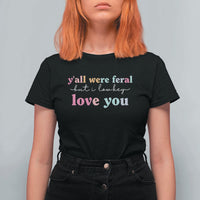Y'all Were Feral But I Low Key Love You T Shirt For Women Funny Retro End of School Year Teacher Typography