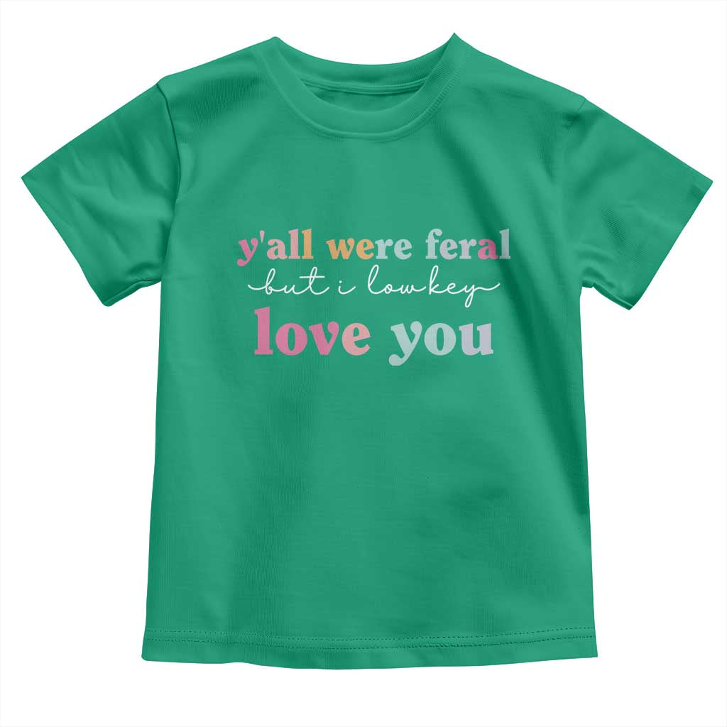 Y'all Were Feral But I Low Key Love You Toddler T Shirt Funny Retro End of School Year Teacher Typography