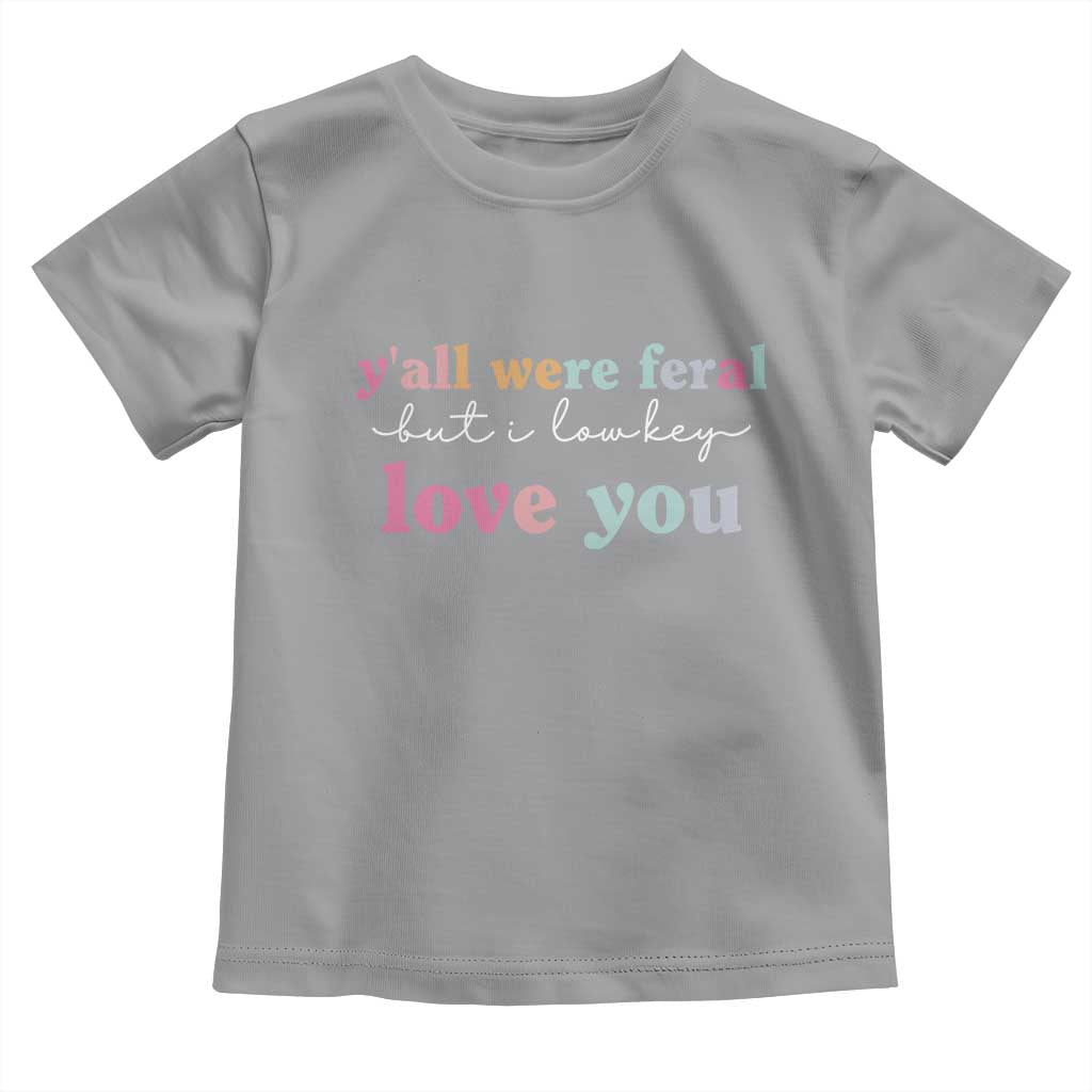 Y'all Were Feral But I Low Key Love You Toddler T Shirt Funny Retro End of School Year Teacher Typography