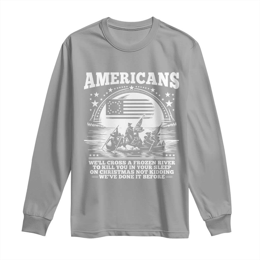 Funny Patriotic Military History Long Sleeve Shirt Americans Crossing A Frozen River To Kill You In Your Sleep On Christmas
