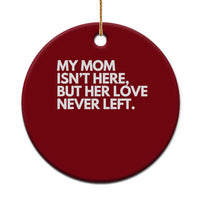 My Mom Isn't Here But Her Love Never Left Ceramic Ornament Emotional Mother Memorial Tribute