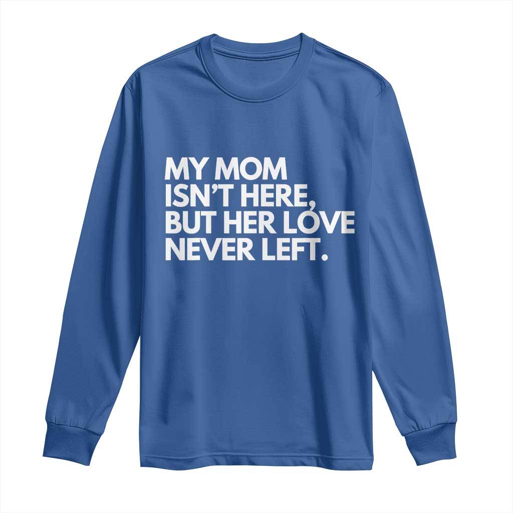 My Mom Isn't Here But Her Love Never Left Long Sleeve Shirt Emotional Mother Memorial Tribute