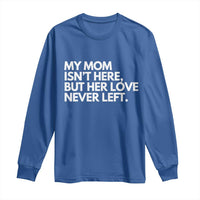 My Mom Isn't Here But Her Love Never Left Long Sleeve Shirt Emotional Mother Memorial Tribute
