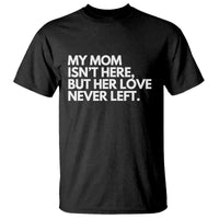 My Mom Isn't Here But Her Love Never Left T Shirt Emotional Mother Memorial Tribute
