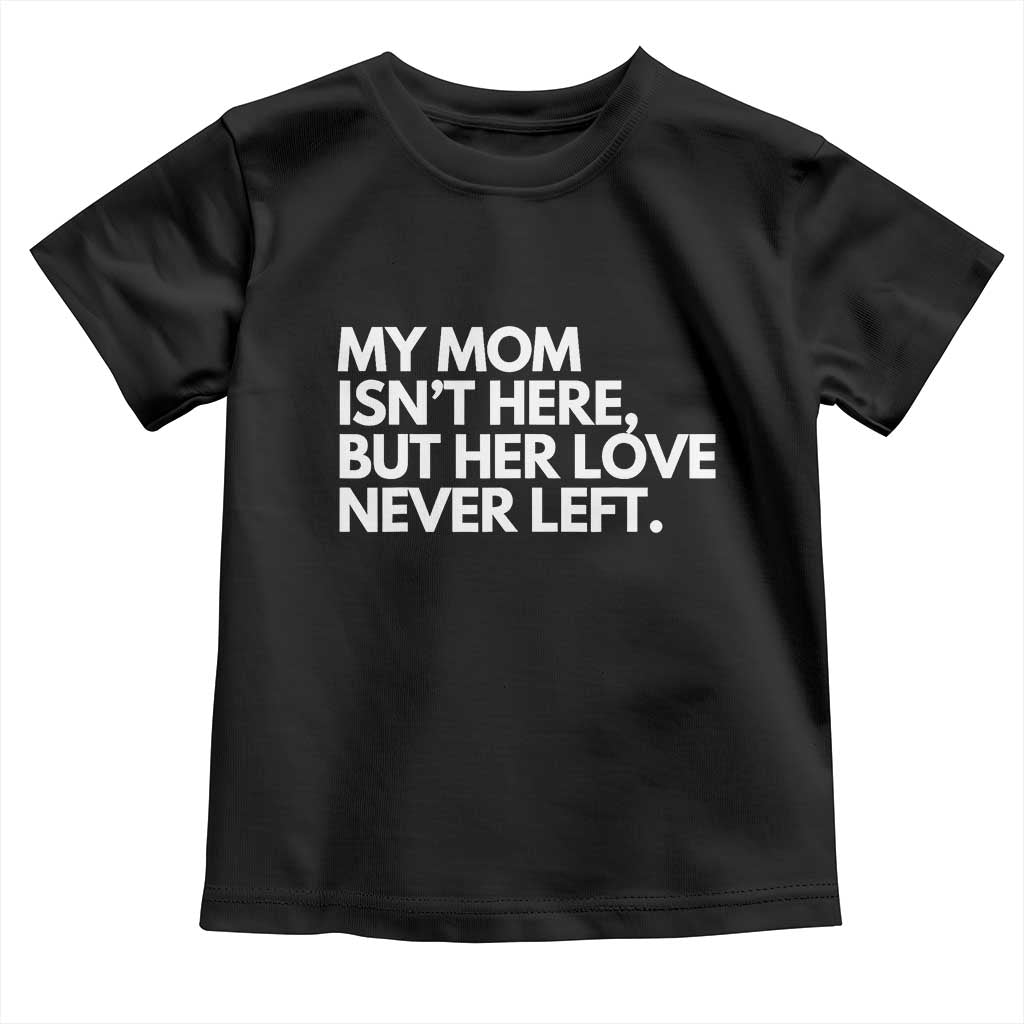 My Mom Isn't Here But Her Love Never Left Toddler T Shirt Emotional Mother Memorial Tribute