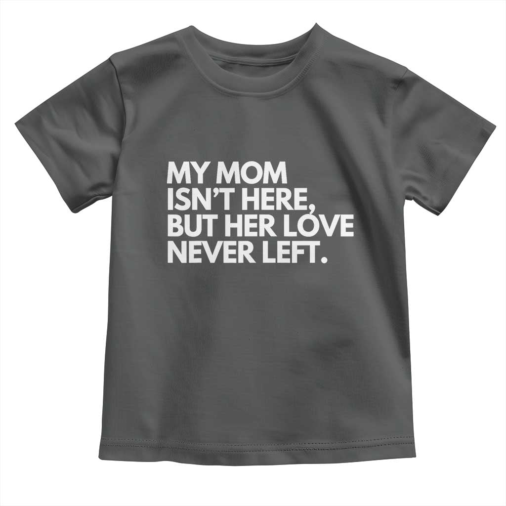 My Mom Isn't Here But Her Love Never Left Toddler T Shirt Emotional Mother Memorial Tribute