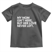My Mom Isn't Here But Her Love Never Left Toddler T Shirt Emotional Mother Memorial Tribute
