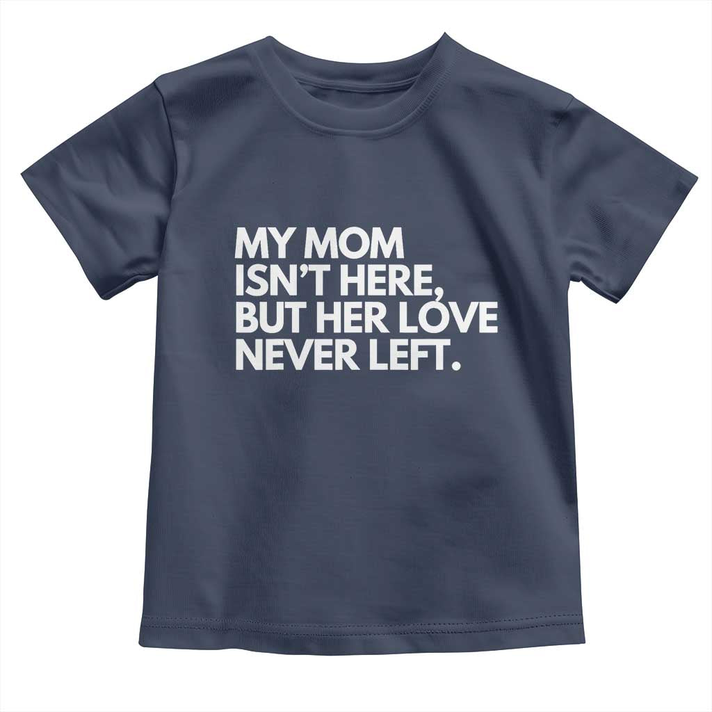 My Mom Isn't Here But Her Love Never Left Toddler T Shirt Emotional Mother Memorial Tribute