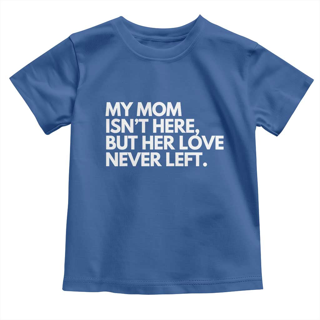 My Mom Isn't Here But Her Love Never Left Toddler T Shirt Emotional Mother Memorial Tribute