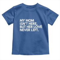 My Mom Isn't Here But Her Love Never Left Toddler T Shirt Emotional Mother Memorial Tribute