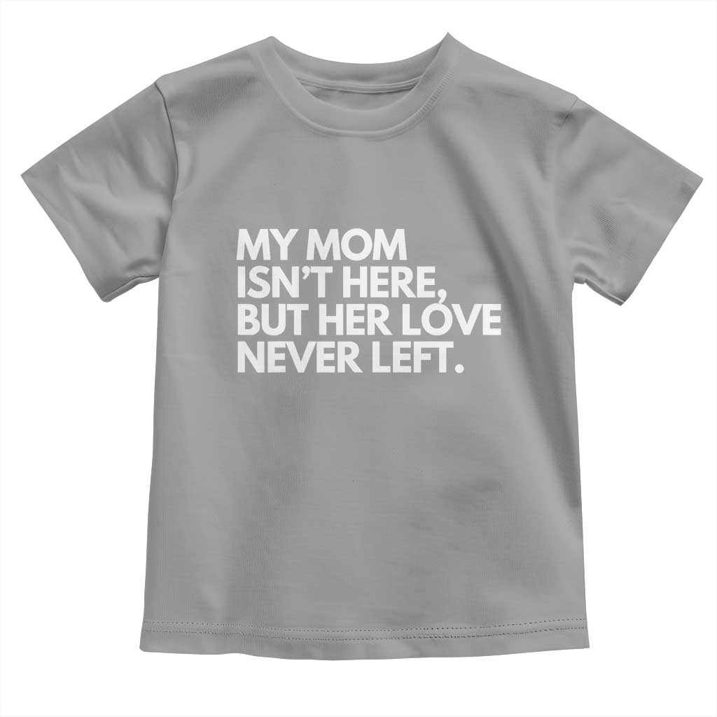 My Mom Isn't Here But Her Love Never Left Toddler T Shirt Emotional Mother Memorial Tribute