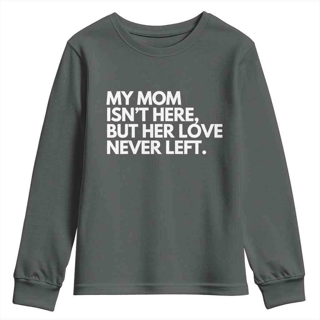 My Mom Isn't Here But Her Love Never Left Youth Sweatshirt Emotional Mother Memorial Tribute