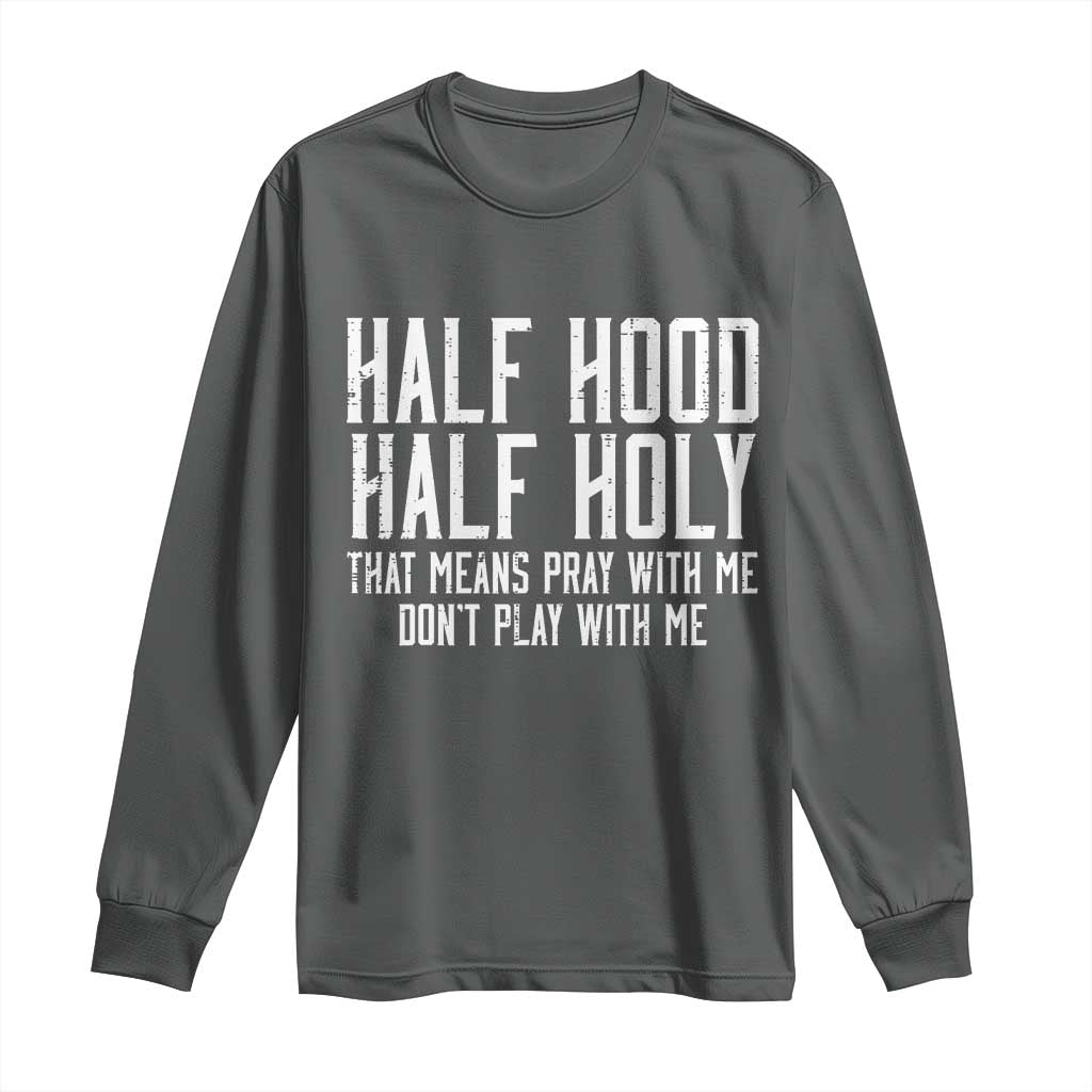 Funny Distressed Sassy Christian Long Sleeve Shirt Half Hood Half Holy Pray With Me Don't Play With Me