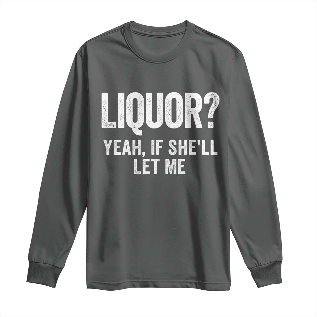 Funny Adult Humor Pun Sarcastic Drinking Long Sleeve Shirt Liquor Yeah If She'll Let Me
