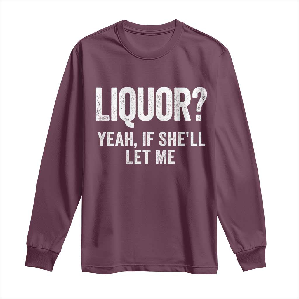 Funny Adult Humor Pun Sarcastic Drinking Long Sleeve Shirt Liquor Yeah If She'll Let Me