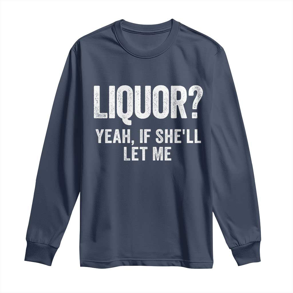 Funny Adult Humor Pun Sarcastic Drinking Long Sleeve Shirt Liquor Yeah If She'll Let Me