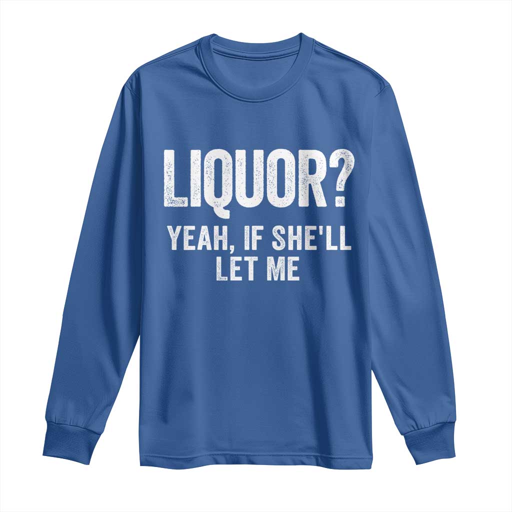 Funny Adult Humor Pun Sarcastic Drinking Long Sleeve Shirt Liquor Yeah If She'll Let Me