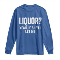 Funny Adult Humor Pun Sarcastic Drinking Long Sleeve Shirt Liquor Yeah If She'll Let Me