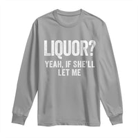Funny Adult Humor Pun Sarcastic Drinking Long Sleeve Shirt Liquor Yeah If She'll Let Me