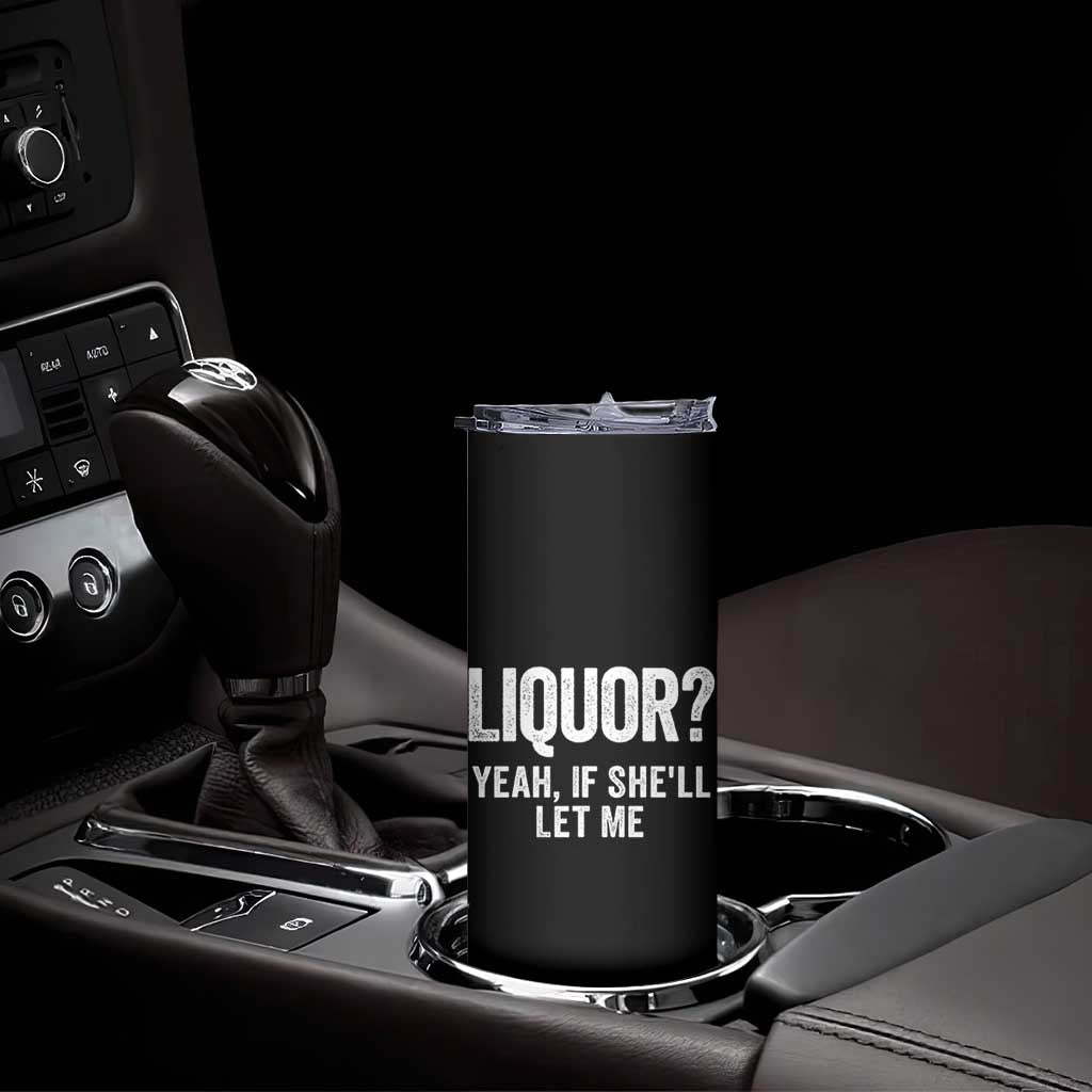 Funny Adult Humor Pun Sarcastic Drinking Skinny Tumbler Liquor Yeah If She'll Let Me