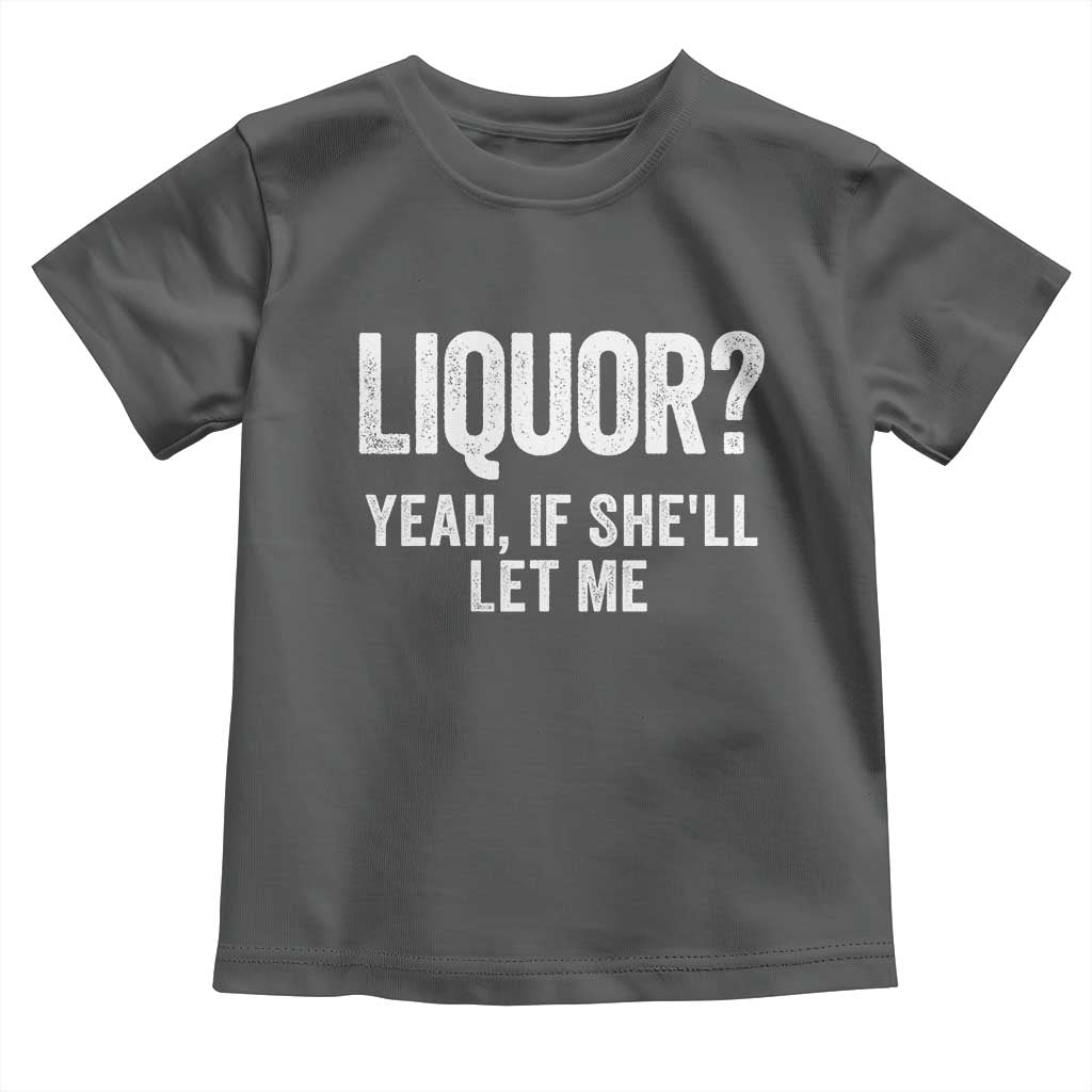 Funny Adult Humor Pun Sarcastic Drinking Toddler T Shirt Liquor Yeah If She'll Let Me