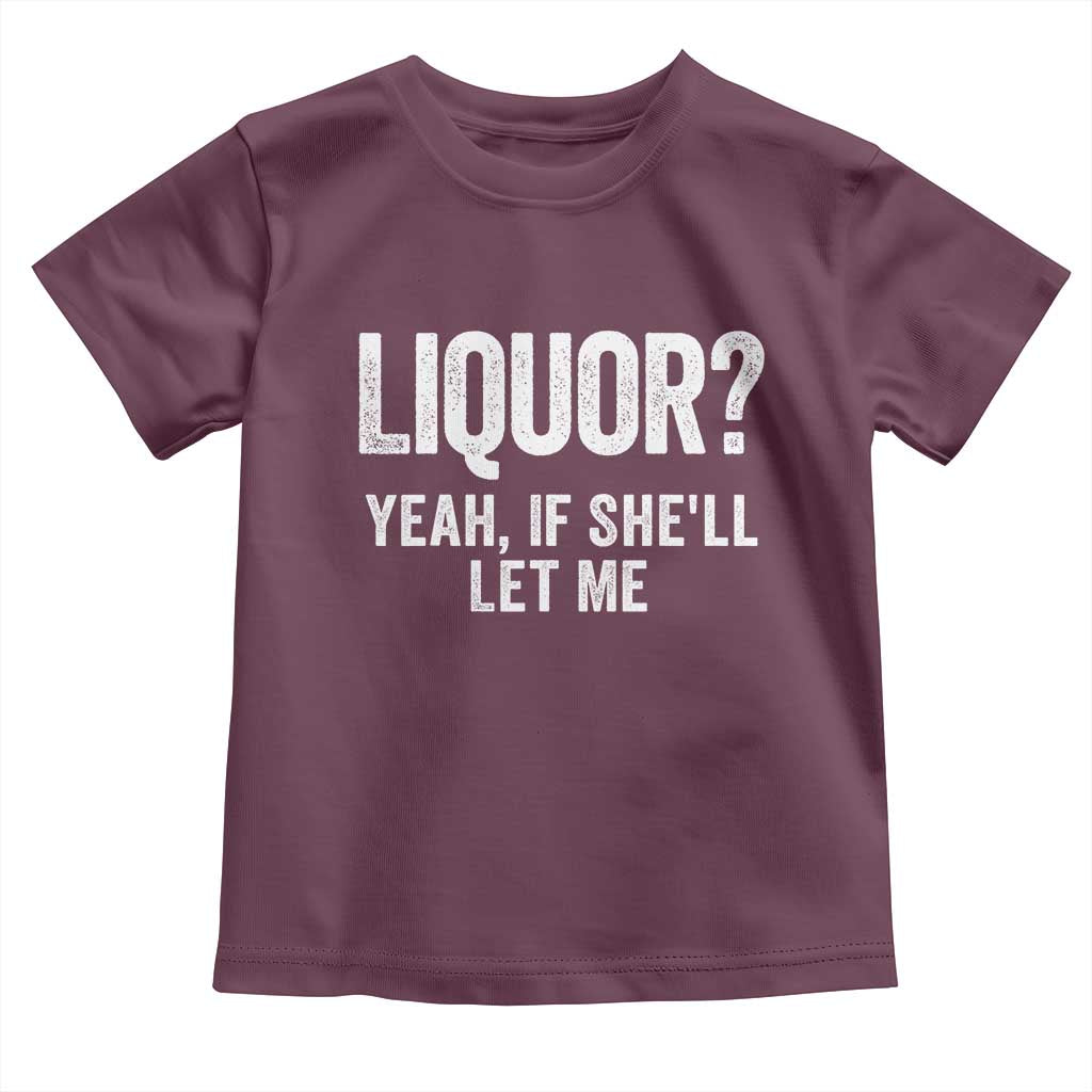 Funny Adult Humor Pun Sarcastic Drinking Toddler T Shirt Liquor Yeah If She'll Let Me