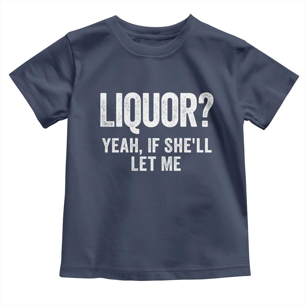 Funny Adult Humor Pun Sarcastic Drinking Toddler T Shirt Liquor Yeah If She'll Let Me