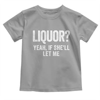 Funny Adult Humor Pun Sarcastic Drinking Toddler T Shirt Liquor Yeah If She'll Let Me