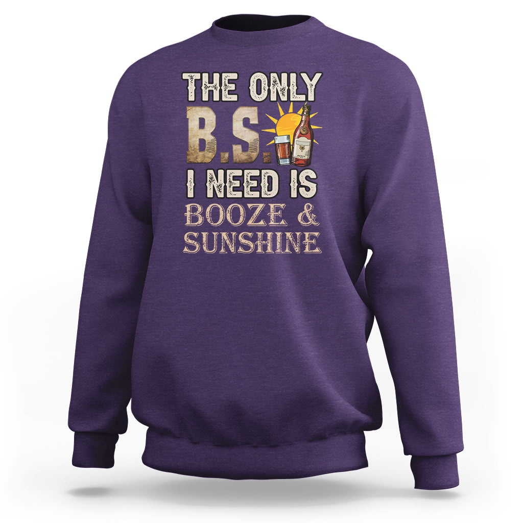 Funny Liquor Lover Sweatshirt The Only B.S. I Need Is Booze & Sunshine Spirit - Wonder Print Shop