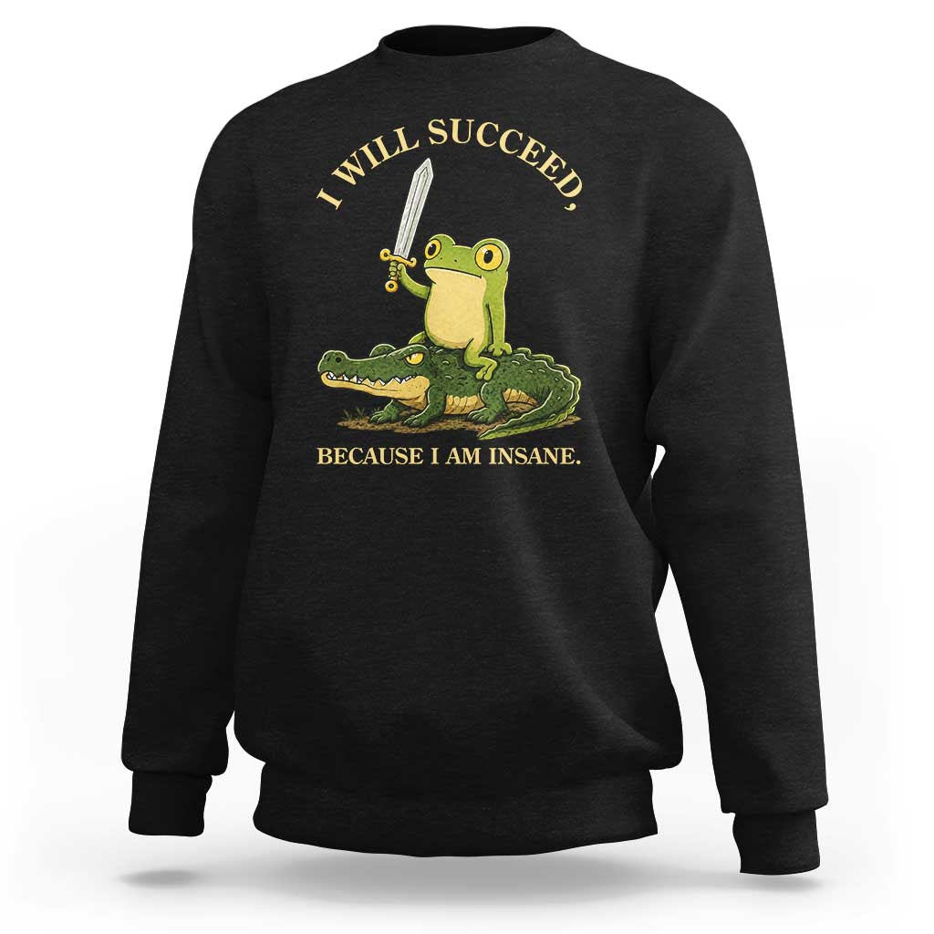 Retro Goblincore Sword Frog Riding Alligator Meme Sweatshirt I Will Succeed Because I Am Insane Chaotic Motivation