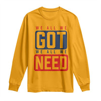 We All We Got We All We Need Motivational Long Sleeve Shirt Minimalist Bold Sports Style