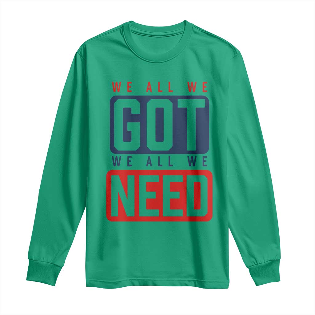 We All We Got We All We Need Motivational Long Sleeve Shirt Minimalist Bold Sports Style